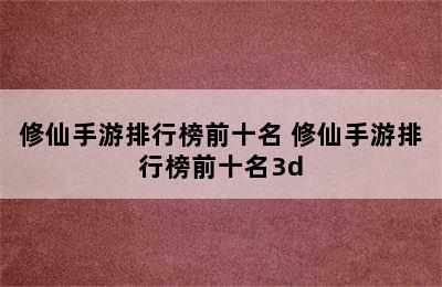 修仙手游排行榜前十名 修仙手游排行榜前十名3d